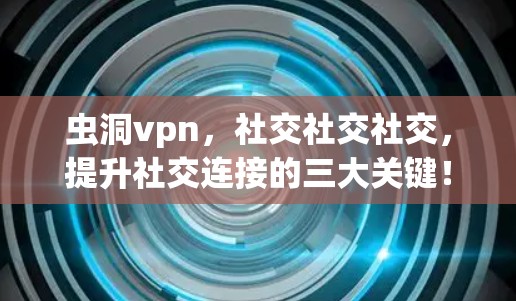 虫洞vpn，社交社交社交，提升社交连接的三大关键！