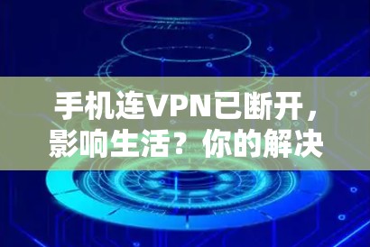 手机连VPN已断开,影响生活?你的解决方案是什么? 手机连VPN已断开,影响生活?你的解决方案是什么?