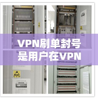 VPN刷单封号是用户在VPN服务中可能遇到的常见问题，通常指那些需要被封禁的账户或账号。以下是关于VPN刷单封号的详细解答