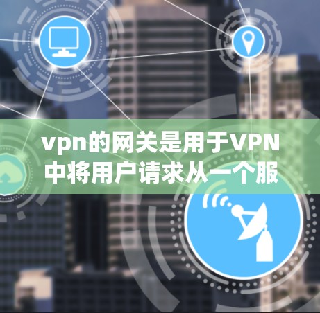 vpn的网关是用于VPN中将用户请求从一个服务器(通常是美国的互联网)发送到目标服务器(如英国的互联网)的中间服务器。网关负责加密数据,确保在传输过程中不会被截获。以下是对网关的详细解释 vpn的网关是用于VPN中将用户请求从一个服务器(通常是美国的互联网)发送到目标服务器(如英国的互联网)的中间服务器。网关负责加密数据,确保在传输过程中不会被截获。以下是对网关的详细解释