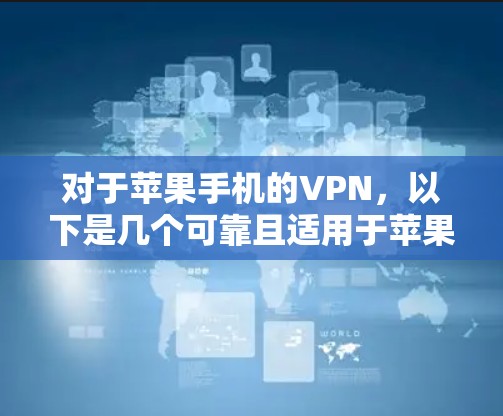 对于苹果手机的VPN，以下是几个可靠且适用于苹果设备的VPN服务推荐
