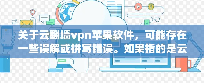 关于云翻墙vpn苹果软件,可能存在一些误解或拼写错误。如果指的是云VPN或云翻墙与VPN相关的软件,可以提供以下帮助 关于云翻墙vpn苹果软件,可能存在一些误解或拼写错误。如果指的是云VPN或云翻墙与VPN相关的软件,可以提供以下帮助
