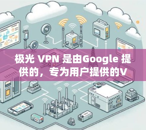 极光 VPN 是由Google 提供的,专为用户提供的VPN服务。它允许用户通过互联网访问本地设备,同时保护隐私和安全。如果您的设备正在使用极光 VPN,通常可以通过以下方式获取 极光 VPN 是由Google 提供的,专为用户提供的VPN服务。它允许用户通过互联网访问本地设备,同时保护隐私和安全。如果您的设备正在使用极光 VPN,通常可以通过以下方式获取