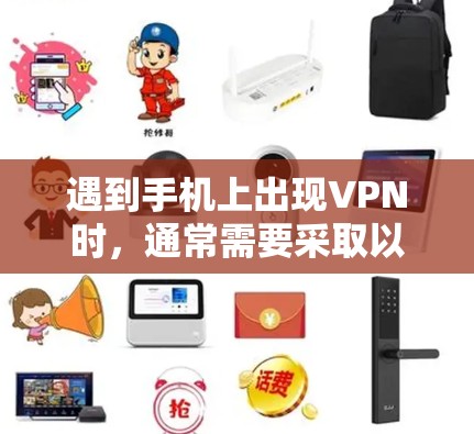遇到手机上出现VPN时，通常需要采取以下步骤来解决
