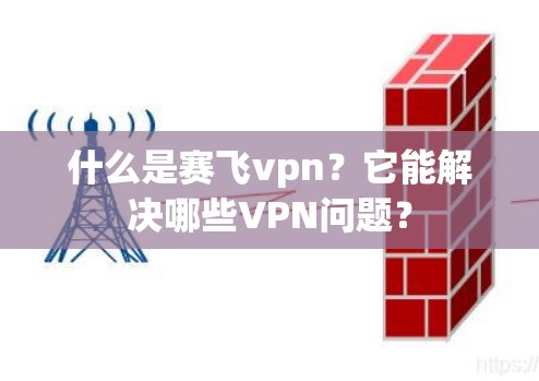 什么是赛飞vpn？它能解决哪些VPN问题？