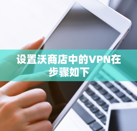 设置沃商店中的VPN在步骤如下 设置沃商店中的VPN在步骤如下