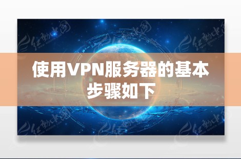 使用VPN服务器的基本步骤如下 使用VPN服务器的基本步骤如下