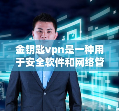 金钥匙vpn是一种用于安全软件和网络管理的工具，通常用于监控和管理网络设备、恶意软件和攻击行为。如果你提到自动断开，可能是对金钥匙vpn功能的误解，或者你提到的金钥匙vpn可能并不是一个官方的工具