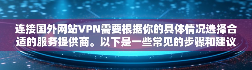 连接国外网站VPN需要根据你的具体情况选择合适的服务提供商。以下是一些常见的步骤和建议 连接国外网站VPN需要根据你的具体情况选择合适的服务提供商。以下是一些常见的步骤和建议