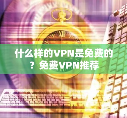 什么样的VPN是免费的？免费VPN推荐