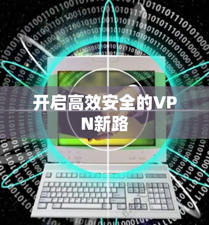 开启高效安全的VPN新路 开启高效安全的VPN新路