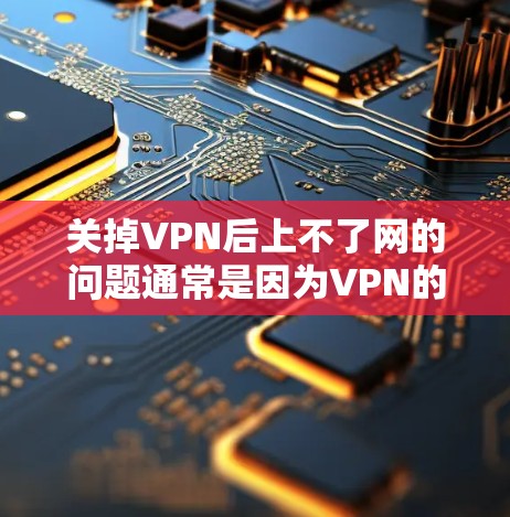 关掉VPN后上不了网的问题通常是因为VPN的服务器被截断或被封。以下是一些可能的解决方法