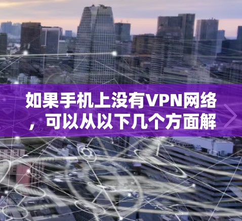 如果手机上没有VPN网络，可以从以下几个方面解决