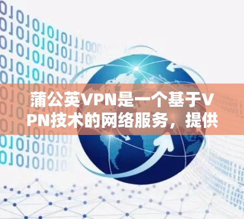 蒲公英VPN是一个基于VPN技术的网络服务，提供加密通信、VPN功能和可能的其他服务。以下是对蒲公英VPN服务费问题的整理