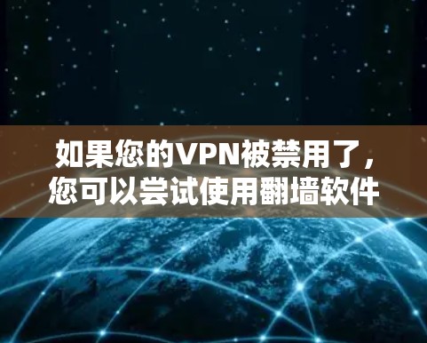 如果您的VPN被禁用了,您可以尝试使用翻墙软件访问网络资源。以下是一些步骤,帮助您找到翻墙服务 如果您的VPN被禁用了,您可以尝试使用翻墙软件访问网络资源。以下是一些步骤,帮助您找到翻墙服务