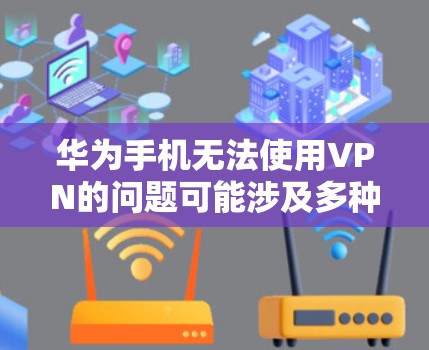 华为手机无法使用VPN的问题可能涉及多种原因，包括网络覆盖、配置错误、硬件问题以及软件限制等。以下是一些可能的解决方案