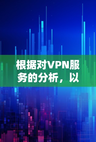 根据对VPN服务的分析,以下几种VPN在不热方面表现较好,适合特定使用场景 根据对VPN服务的分析,以下几种VPN在不热方面表现较好,适合特定使用场景