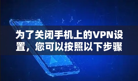 为了关闭手机上的VPN设置，您可以按照以下步骤进行