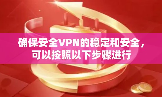确保安全VPN的稳定和安全,可以按照以下步骤进行 确保安全VPN的稳定和安全,可以按照以下步骤进行