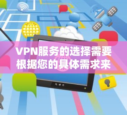 VPN服务的选择需要根据您的具体需求来决定。以下是一些关键点和建议，帮助您找到最适合您的VPN服务
