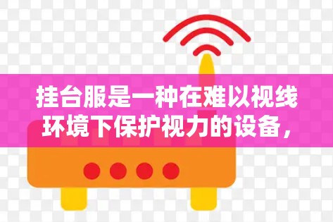 挂台服是一种在难以视线环境下保护视力的设备,广泛应用于医院、学校和办公场所。以下是详细的步骤和注意事项 挂台服是一种在难以视线环境下保护视力的设备,广泛应用于医院、学校和办公场所。以下是详细的步骤和注意事项