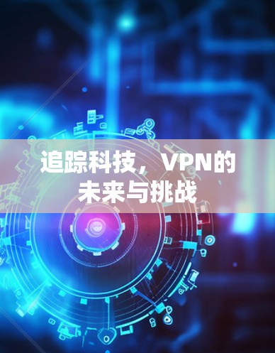 追踪科技，VPN的未来与挑战