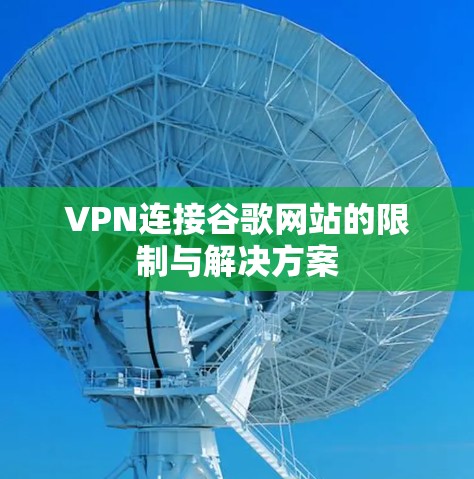 VPN连接谷歌网站的限制与解决方案 VPN连接谷歌网站的限制与解决方案
