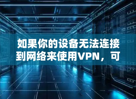 如果你的设备无法连接到网络来使用VPN，可能是因为以下原因