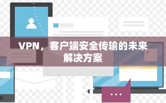 VPN,客户端安全传输的未来解决方案 VPN,客户端安全传输的未来解决方案
