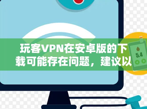 玩客VPN在安卓版的下载可能存在问题，建议以下步骤解决问题