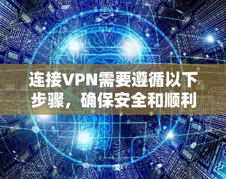 连接VPN需要遵循以下步骤,确保安全和顺利 连接VPN需要遵循以下步骤,确保安全和顺利