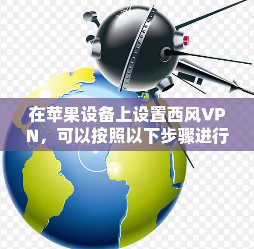 在苹果设备上设置西风VPN,可以按照以下步骤进行 在苹果设备上设置西风VPN,可以按照以下步骤进行