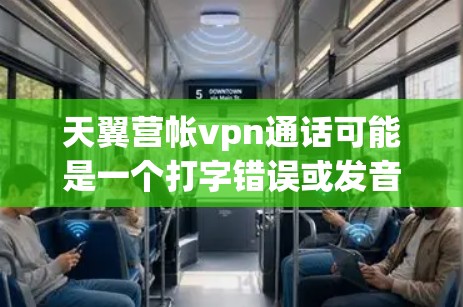 天翼营帐vpn通话可能是一个打字错误或发音错误,可能是天翼网帐VPN通话或天翼营帐VPN通话。结合VPN(VPN)的常见拼写,可能指的是天翼营帐VPN通话 天翼营帐vpn通话可能是一个打字错误或发音错误,可能是天翼网帐VPN通话或天翼营帐VPN通话。结合VPN(VPN)的常见拼写,可能指的是天翼营帐VPN通话