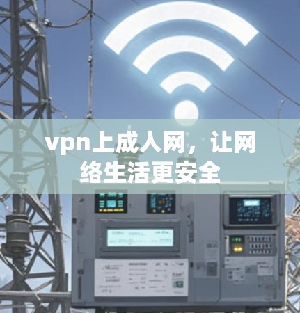 vpn上成人网,让网络生活更安全 vpn上成人网,让网络生活更安全