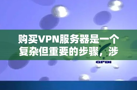 购买VPN服务器是一个复杂但重要的步骤,涉及多个方面。以下是一个有条理的总结和建议 购买VPN服务器是一个复杂但重要的步骤,涉及多个方面。以下是一个有条理的总结和建议