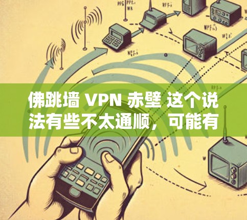 佛跳墙 VPN 赤壁 这个说法有些不太通顺,可能有误或者混淆了某些术语。让我们先明确几个关键概念 佛跳墙 VPN 赤壁 这个说法有些不太通顺,可能有误或者混淆了某些术语。让我们先明确几个关键概念