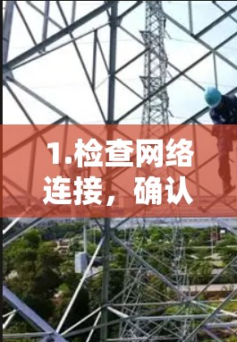 1.检查网络连接，确认您的网络连接正常，没有误操作导致的断线问题