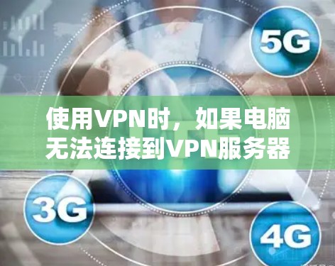 使用VPN时，如果电脑无法连接到VPN服务器，可能是由于以下原因