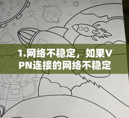 1.网络不稳定,如果VPN连接的网络不稳定,可能导致无法正常访问外部服务器或应用,这可以被视为网络问题 1.网络不稳定,如果VPN连接的网络不稳定,可能导致无法正常访问外部服务器或应用,这可以被视为网络问题
