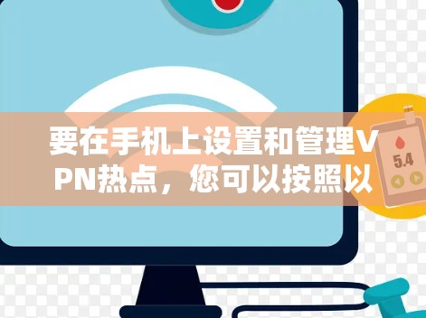 要在手机上设置和管理VPN热点,您可以按照以下步骤操作 要在手机上设置和管理VPN热点,您可以按照以下步骤操作