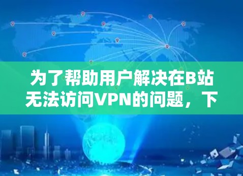 为了帮助用户解决在B站无法访问VPN的问题，下面是逐步的解决方案
