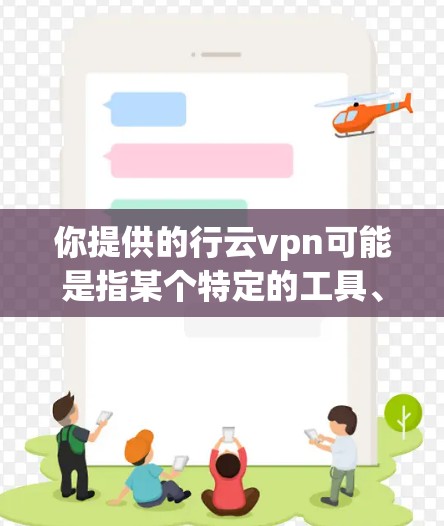你提供的行云vpn可能是指某个特定的工具、软件或网站名称。由于信息有限，我无法直接验证或提供具体的帮助。以下是一些可能的解决方案