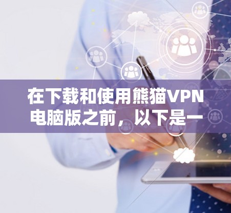 在下载和使用熊猫VPN电脑版之前，以下是一些步骤和注意事项，帮助你顺利完成下载和安装过程