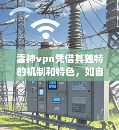 雷神vpn凭借其独特的机制和特色,如自定义角色、特殊的能力和独特的战斗系统,吸引了大量玩家的关注。以下是对雷神vpn特色的一些总结 雷神vpn凭借其独特的机制和特色,如自定义角色、特殊的能力和独特的战斗系统,吸引了大量玩家的关注。以下是对雷神vpn特色的一些总结