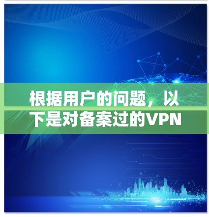 根据用户的问题,以下是对备案过的VPN软件的总结 根据用户的问题,以下是对备案过的VPN软件的总结