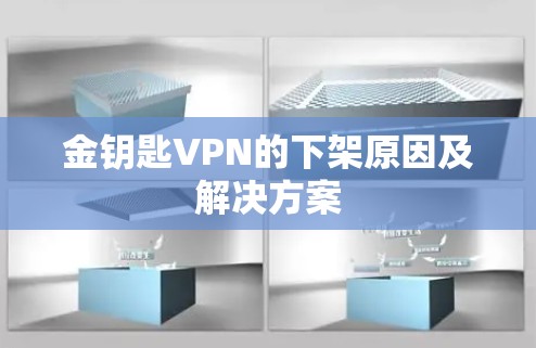 金钥匙VPN的下架原因及解决方案 金钥匙VPN的下架原因及解决方案