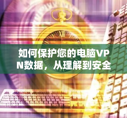 如何保护您的电脑VPN数据，从理解到安全配置