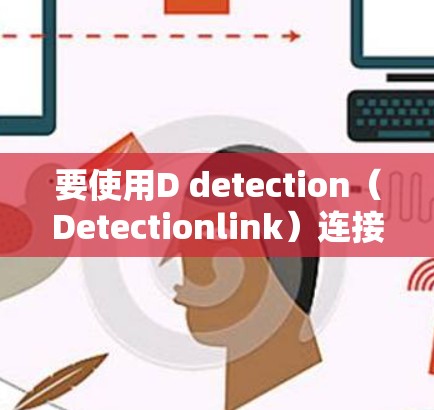要使用D detection（Detectionlink）连接别人的VPN服务，您可以按照以下步骤操作