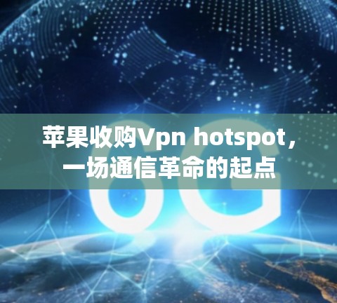 苹果收购Vpn hotspot，一场通信革命的起点