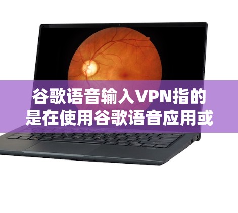 谷歌语音输入VPN指的是在使用谷歌语音应用或其他谷歌相关功能时,通过VPN将数据传输到云端或其他网络中,以确保数据的安全性和隐私保护 谷歌语音输入VPN指的是在使用谷歌语音应用或其他谷歌相关功能时,通过VPN将数据传输到云端或其他网络中,以确保数据的安全性和隐私保护